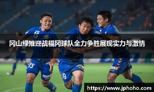 冈山绿雉迎战福冈球队全力争胜展现实力与激情