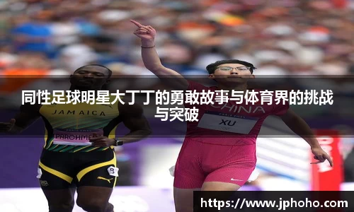 同性足球明星大丁丁的勇敢故事与体育界的挑战与突破